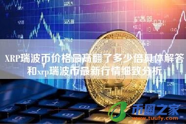 XRP瑞波币价格最高翻了多少倍具体解答和xrp瑞波币最新行情细致分析