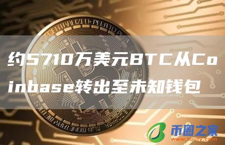 约5710万美元BTC从Coinbase转出至未知钱包1