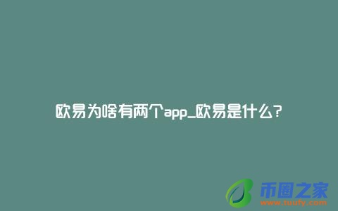 欧易为啥有两个app_欧易是什么?