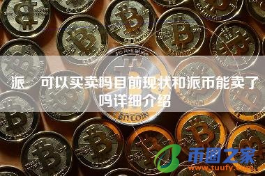 派帀可以买卖吗目前现状和派币能卖了吗详细介绍