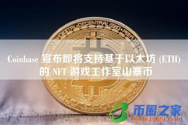 Coinbase 宣布即将支持基于以太坊 (ETH) 的 NFT 游戏工作室山寨币