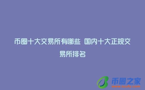 币圈十大交易所有哪些 国内十大正规交易所排名