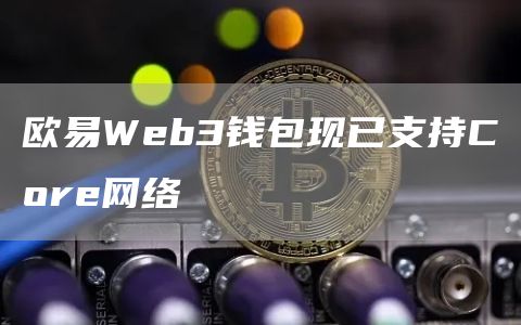 欧易Web3钱包现已支持Core网络1